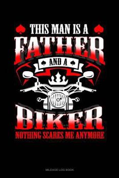 Paperback This Man Is a Father and a Biker Nothing Scares Me Anymore: Mileage Log Book