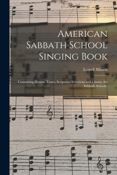 Paperback American Sabbath School Singing Book: Containing Hymns, Tunes, Scriptural Selections and Chants, for Sabbath Schools. Book