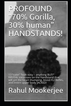 PROFOUND “70% Gorilla, 30% human” HANDSTANDS!: 13 “cutie” “look easy – anything BUT!” BRUTAL variations on the handstand that will get the heart ... and power through the entire upper body.)
