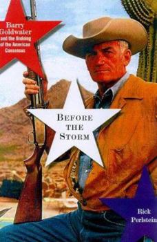 Hardcover Before the Storm: Barry Goldwater and the Unmaking of the American Consensus Book