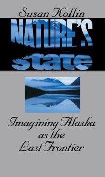 Nature's State: Imagining Alaska as the Last Frontier - Book  of the Cultural Studies of the United States