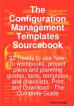 Configuration Management Templates Sourcebook - 22 Ready to use how-to workbooks, project plans and planning guides, tools, templates and checklists, Print and Download - the Complete Guide