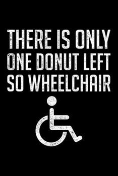 Paperback There Is Only One Donut Left So Wheelchair: Lined A5 Notebook for Wheelchair User Book