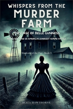 Whispers from the Murder Farm: The Case of Belle Gunness: Inside the Mind of America's Darkest Femme Fatale (Shadows of the Past)