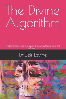 The Divine Algorithm: Bridging the Gap Between The Singularity and the Messiah