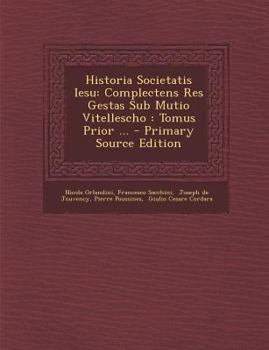 Paperback Historia Societatis Iesu: Complectens Res Gestas Sub Mutio Vitellescho: Tomus Prior ... - Primary Source Edition [Latin] Book