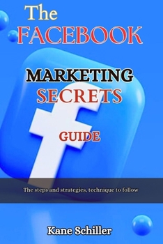 THE FACEBOOK MARKETING SECRETS GUIDE: The steps and strategies, technique to follow (GREAT BUSINESS BOOK)