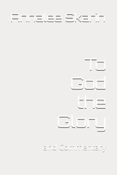 To God the Glory: and Commentary (Books by Annalee Skarin)