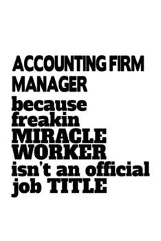 Accounting Firm Manager Because Freakin Miracle Worker Is Not An Official Job Title: Unique Accounting Firm Manager Notebook, Accounting Firm ... | 6 x 9 Compact Size, 109 Blank Lined Pages