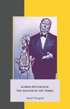 Alfred Hitchcock: The Master of the Thrill: Journey into the brilliant mind of the director who redefined the cinema of mystery and suspense