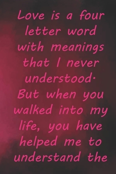 Love is a four letter word with meanings that I never understood. But when you walked into my life,: Valentine Day Gift Blank Lined Journal Notebook, 110 Pages, Soft Matte Cover, 6 x 9 In