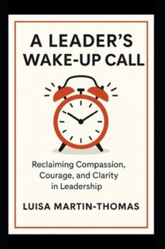 A Leader’s Wake-Up Call: Reclaiming Compassion, Courage, Clarity in Leadership