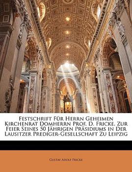 Paperback Festschrift Fur Herrn Geheimen Kirchenrat Domherrn Prof. D. Fricke, Zur Feier Seines 50 Jahrigen Prasidiums in Der Lausitzer Prediger-Gesellschaft Zu [German] Book