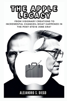 THE APPLE LEGACY: Did Tim Cook Steer the Company in the Right Direction?: From Visionary Creations to Incremental Changes—What Happened in the Post-Steve Jobs Era? (AI AND TECH UPDATES)