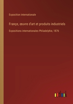 Paperback Françe, oeuvre d'art et produits industriels: Expositions internationales Philadelphie, 1876 [French] Book