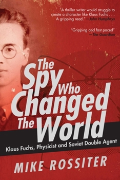 Hardcover The Spy Who Changed the World: Klaus Fuchs, Physicist and Soviet Double Agent Book