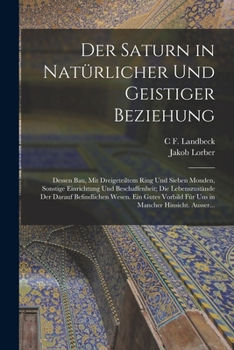 Paperback Der Saturn in Natürlicher Und Geistiger Beziehung: Dessen Bau, Mit Dreigeteiltem Ring Und Sieben Monden, Sonstige Einrichtung Und Beschaffenheit; Die [German] Book