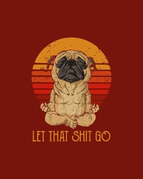 Let That Shit Go: Gratitude Journal Notebook or Diary, For Women, Teens, Girls, Cultivate an Attitude of Gratitude, Pug Dog Doing Yoga in front of Sunset
