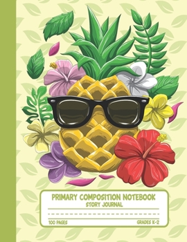 Primary Composition Notebook Story Journal: Cool Pineapple with Flowers Notebook with Picture Space, 100 Handwriting Practice Pages with Dotted ... Second and Third Grade, Elementary School
