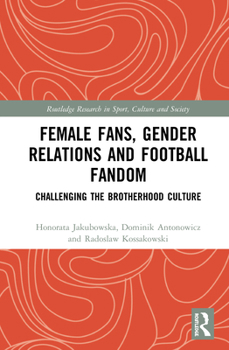 Hardcover Female Fans, Gender Relations and Football Fandom: Challenging the Brotherhood Culture Book