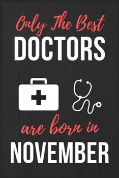Only The Best Doctors Are Born In November: Doctors Birthday Gift, Medical Doctor gift ideas. Doctors Notebook Journal Diary, great for Birthdays & Christmas Funny Medical Student gift lined journal