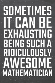 Sometimes it can be Exhausting being such a Ridiculously Awesome Mathematician: Mathematician Dot Grid Notebook, Planner or Journal | 110 Dotted Pages ... Gift Idea for Christmas or Birthday