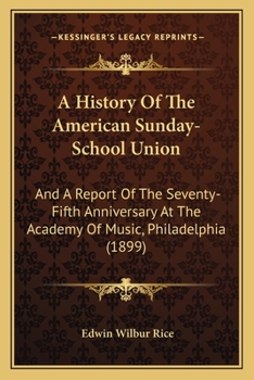 Paperback A History Of The American Sunday-School Union: And A Report Of The Seventy-Fifth Anniversary At The Academy Of Music, Philadelphia (1899) Book