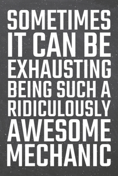 Sometimes it can be Exhausting being such a Ridiculously Awesome Mechanic: Mechanic Dot Grid Notebook, Planner or Journal 110 Dotted Pages Office Equipment, Supplies Funny Mechanic Gift Idea for Chris