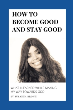 Paperback How to Become Good and Stay Good: What I Learned While Making My Way towards God Book