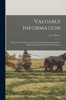 Paperback Valuable Information: Important to Emigrants & Strangers Intending to Settle or Make Investments in the State of Wisconsin Book