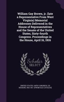 Hardcover William Gay Brown, jr. (late a Representative From West Virginia) Memorial Addresses Delivered in the House of Representatives and the Senate of the U Book