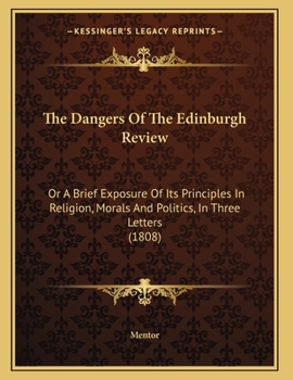 Paperback The Dangers Of The Edinburgh Review: Or A Brief Exposure Of Its Principles In Religion, Morals And Politics, In Three Letters (1808) Book