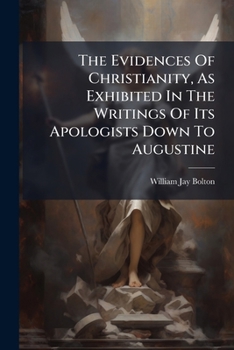 Paperback The Evidences Of Christianity, As Exhibited In The Writings Of Its Apologists Down To Augustine: Hulsean Prize Essay Book