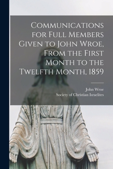 Paperback Communications for Full Members Given to John Wroe, From the First Month to the Twelfth Month, 1859 [microform] Book