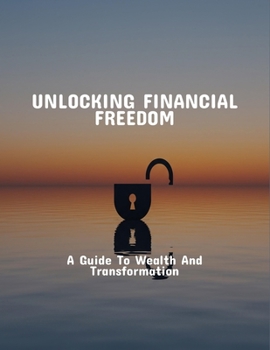 Paperback Unlocking Financial Freedom: A Guide To Wealth And Transformation Book