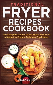 Traditional Fryer Recipes Cookbook: The Complete Cookbook for Smart People on a Budget to Prepare Delicious Fried Meals