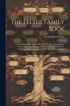 Paperback The Feltus Family Book: Containing a Biographical Sketch of the Rev. Henry James Feltus, D.D., Late Rector of St. Stevens, New York City, Toge Book