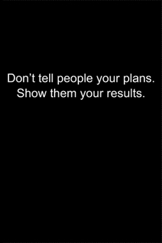 Don’t tell people your plans. Show them your results.: Journal or Notebook (6x9 inches) with 120 doted pages.