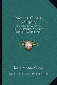 Samuel Craig, Senior: Pioneer To Western Pennsylvania, And His Descendants