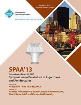 Paperback Spaa 13 Proceedings of the 25th ACM Symposium on Parallelism in Algorithms and Architectures Book