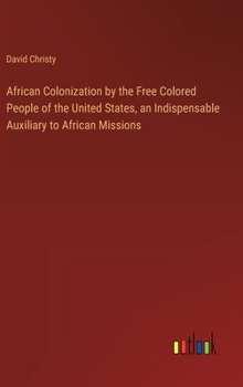 Hardcover African Colonization by the Free Colored People of the United States, an Indispensable Auxiliary to African Missions Book