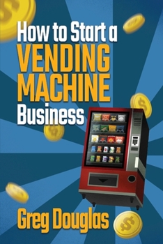 Paperback How to Start a Vending Machine Business: Make a Full-Time Income on Autopilot with This Step-By-Step Guide for Beginners & Create A Protable Side Hust Book