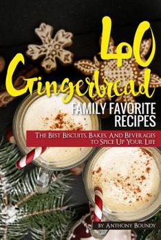 40 Gingerbread Family Favorite Recipes: The Best Biscuits, Bakes, And Beverages to Spice Up Your Life