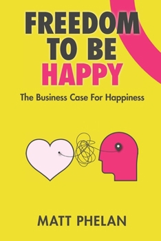 Paperback Freedom To Be Happy: The Business Case For Happiness Book