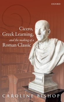 Hardcover Cicero, Greek Learning, and the Making of a Roman Classic Book