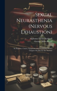 Hardcover Sexual Neurasthenia (Nervous Exhaustion): Its Hygiene, Causes, Symptoms and Treatment, With a Chapter On Diet for the Nervous Book