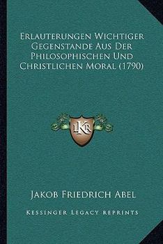 Paperback Erlauterungen Wichtiger Gegenstande Aus Der Philosophischen Und Christlichen Moral (1790) [German] Book