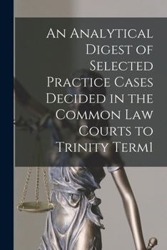 Paperback An Analytical Digest of Selected Practice Cases Decided in the Common Law Courts to Trinity Term1 Book