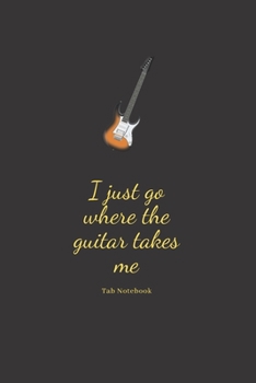 Paperback I just go where the guitar takes me. tab notebook: Guitar Tablature Blank Notebook Chords Guitarists Sheet Music Journal Musician Gift 6 x 9 100 pages Book