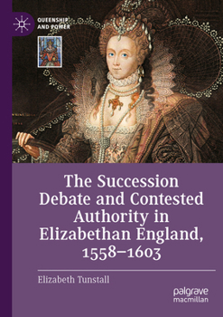 Paperback The Succession Debate and Contested Authority in Elizabethan England, 1558-1603 Book